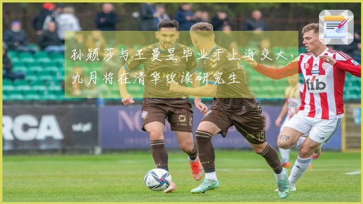 孙颖莎与王曼昱毕业于上海交大，九月将在清华攻读研究生